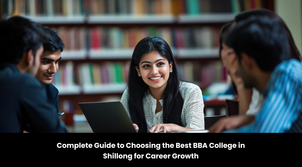 Complete Guide to Choosing the Best BBA College in Shillong for Career Growth